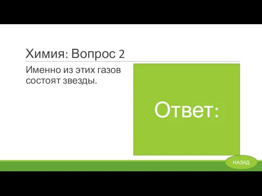 Химия: Вопрос 2 Именно из этих газов состоят звезды. H – Водород