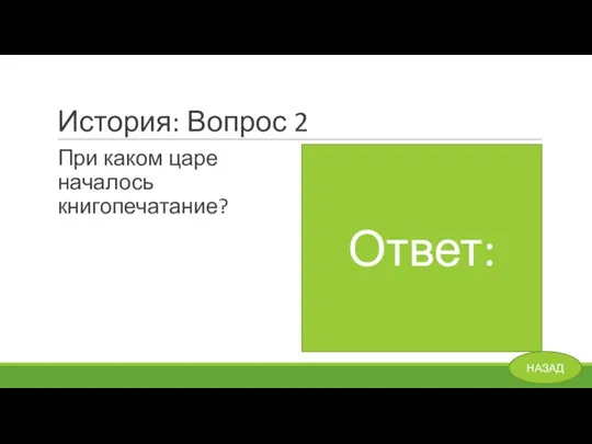 История: Вопрос 2 При каком царе началось книгопечатание? Ответ: При Иване Грозном. НАЗАД Ответ: