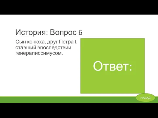 История: Вопрос 6 Сын конюха, друг Петра I, ставший впоследствии генералиссимусом. Ответ: А. Меншиков. НАЗАД Ответ: