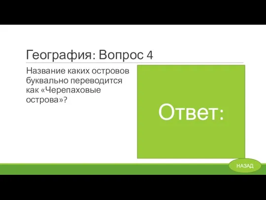 География: Вопрос 4 Название каких островов буквально переводится как «Черепаховые острова»? Ответ: Галапагосские острова НАЗАД Ответ: