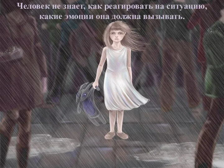 Человек не знает, как реагировать на ситуацию, какие эмоции она должна вызывать.