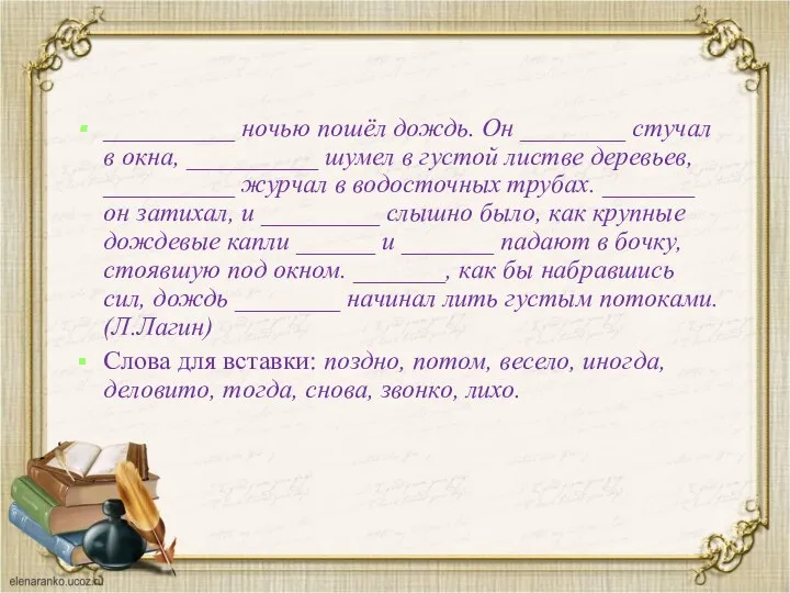 __________ ночью пошёл дождь. Он ________ стучал в окна, __________ шумел в