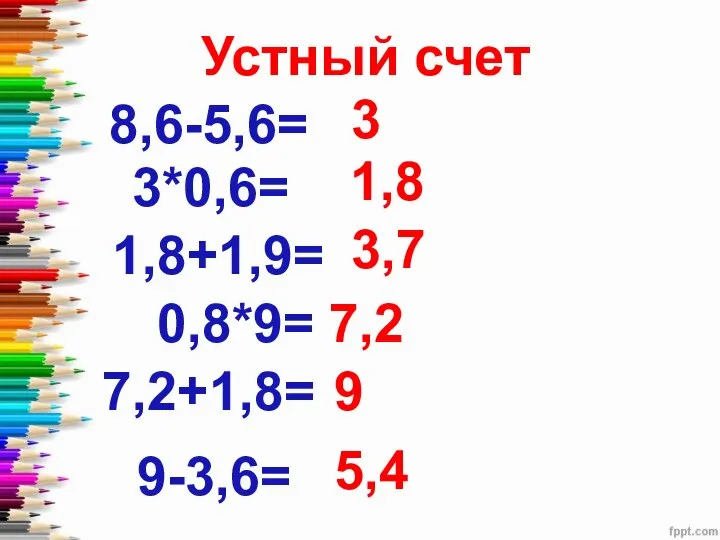 Устный счет 8,6-5,6= 3 3*0,6= 1,8 1,8+1,9= 3,7 0,8*9= 7,2 7,2+1,8= 9 9-3,6= 5,4