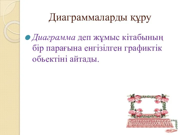 Диаграммаларды құру Диаграмма деп жұмыс кітабының бір парағына енгізілген графиктік обьектіні айтады.