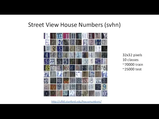 Street View House Numbers (svhn) 32x32 pixels 10 classes ~70000 train ~25000 test http://ufldl.stanford.edu/housenumbers/