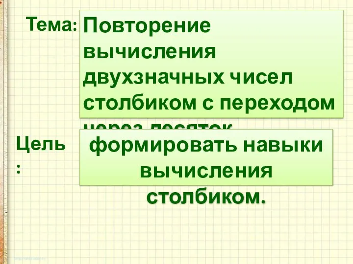 Повторение вычисления двухзначных чисел столбиком с переходом через десяток. Тема: Цель: формировать навыки вычисления столбиком.