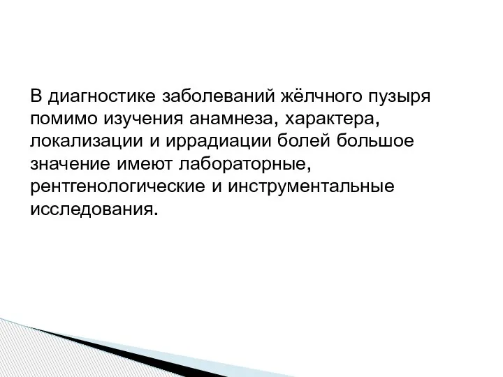 В диагностике заболеваний жёлчного пузыря помимо изучения анамнеза, характера, локализации и иррадиации