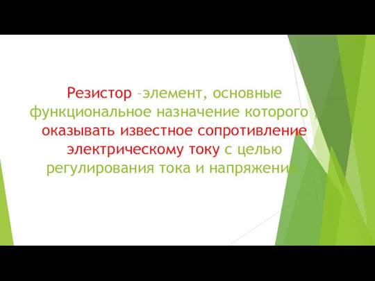 Резистор –элемент, основные функциональное назначение которого , оказывать известное сопротивление электрическому току