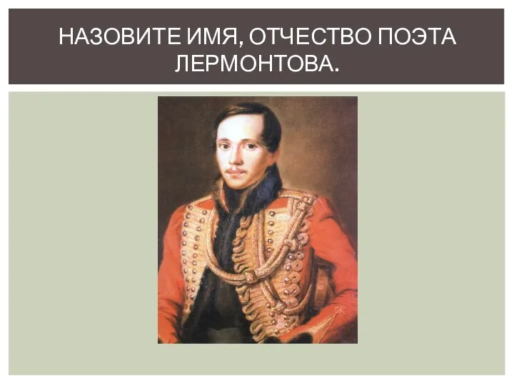 НАЗОВИТЕ ИМЯ, ОТЧЕСТВО ПОЭТА ЛЕРМОНТОВА.