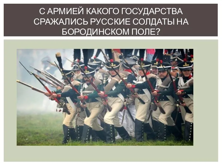 С АРМИЕЙ КАКОГО ГОСУДАРСТВА СРАЖАЛИСЬ РУССКИЕ СОЛДАТЫ НА БОРОДИНСКОМ ПОЛЕ?