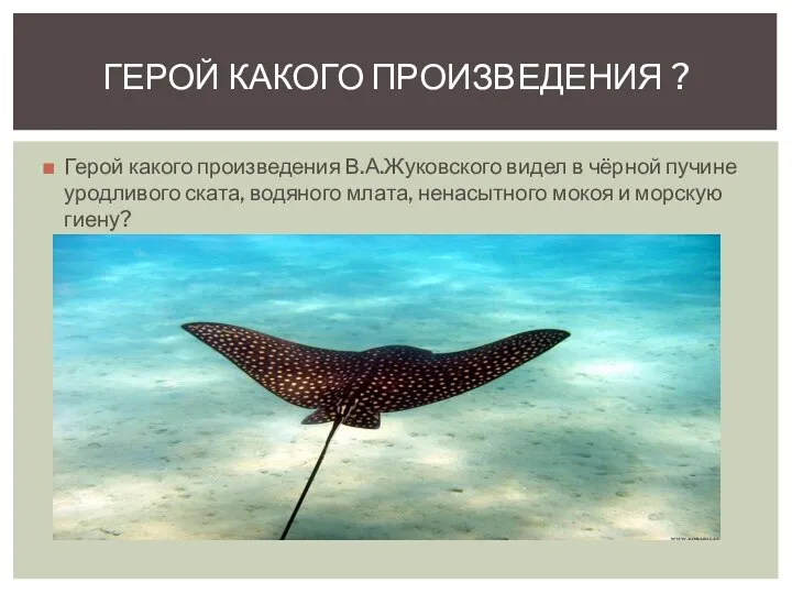 Герой какого произведения В.А.Жуковского видел в чёрной пучине уродливого ската, водяного млата,