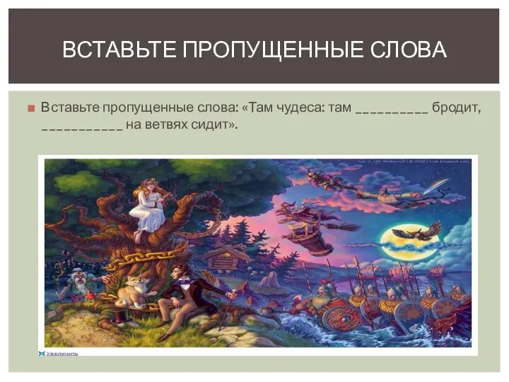 Вставьте пропущенные слова: «Там чудеса: там __________ бродит, ___________ на ветвях сидит». ВСТАВЬТЕ ПРОПУЩЕННЫЕ СЛОВА