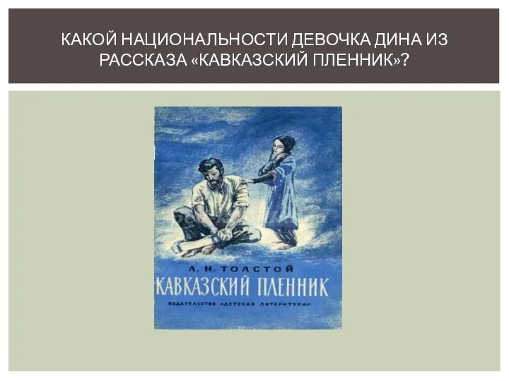 КАКОЙ НАЦИОНАЛЬНОСТИ ДЕВОЧКА ДИНА ИЗ РАССКАЗА «КАВКАЗСКИЙ ПЛЕННИК»?