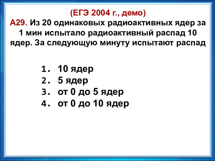 (ЕГЭ 2004 г., демо) А29. Из 20 одинаковых радиоактивных ядер за 1