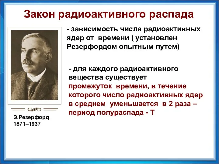 Э.Резерфорд 1871–1937 Закон радиоактивного распада - зависимость числа радиоактивных ядер от времени