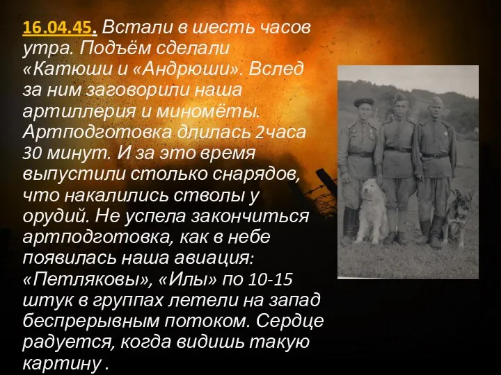 16.04.45. Встали в шесть часов утра. Подъём сделали «Катюши и «Андрюши». Вслед