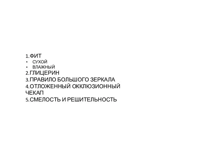 1.ФИТ СУХОЙ ВЛАЖНЫЙ 2.ГЛИЦЕРИН 3.ПРАВИЛО БОЛЬШОГО ЗЕРКАЛА 4.ОТЛОЖЕННЫЙ ОККЛЮЗИОННЫЙ ЧЕКАП 5.СМЕЛОСТЬ И РЕШИТЕЛЬНОСТЬ