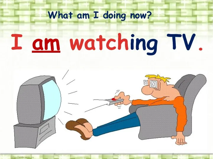 What am I doing now? I am watching TV.