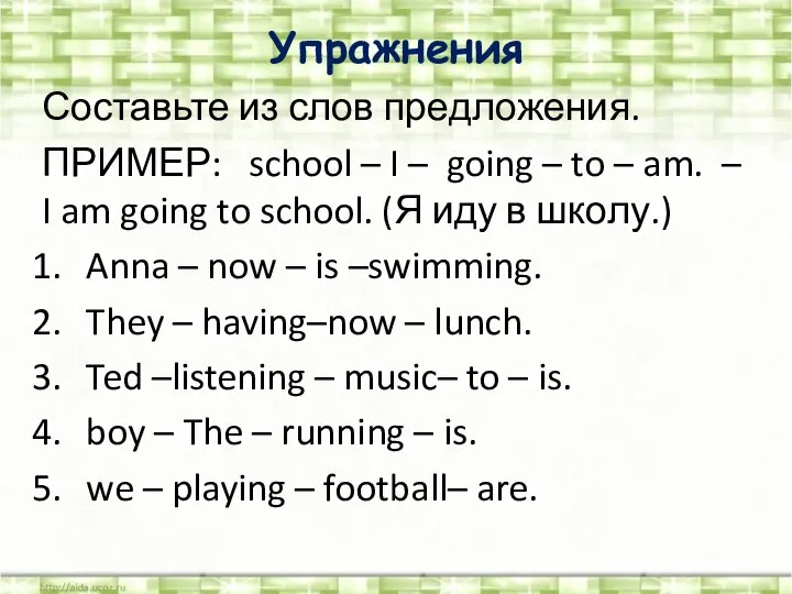 Упражнения Составьте из слов предложения. ПРИМЕР: school – I – going –