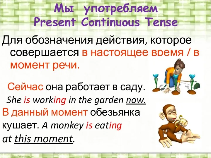 Для обозначения действия, которое совершается в настоящее время / в момент речи.