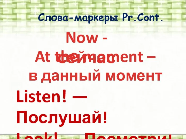 Слова-маркеры Pr.Cont. Now - сейчас At thе moment – в данный момент