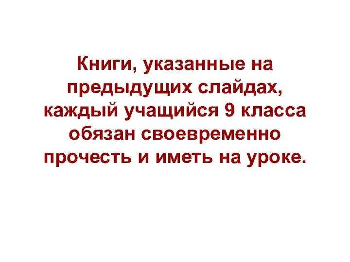 Книги, указанные на предыдущих слайдах, каждый учащийся 9 класса обязан своевременно прочесть и иметь на уроке.