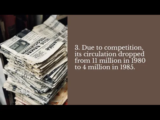 3. Due to competition, its circulation dropped from 11 million in 1980