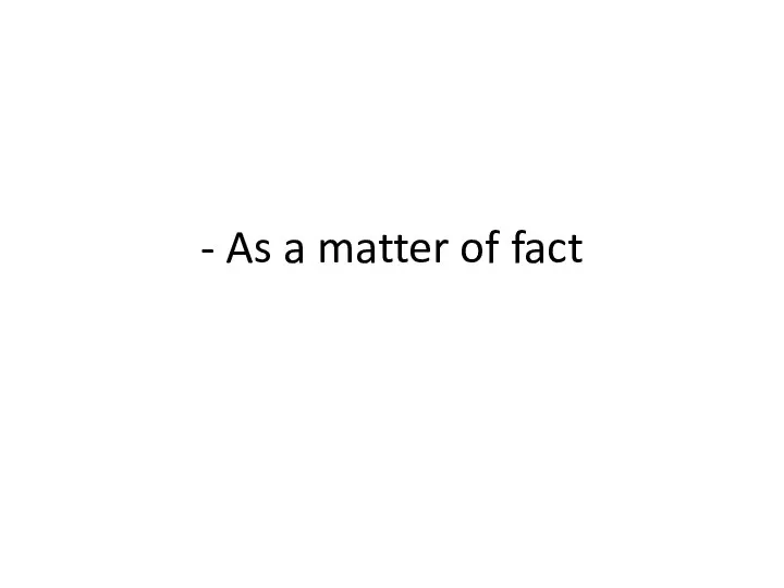 - As a matter of fact