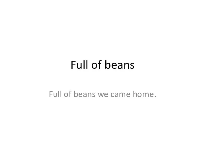 Full of beans Full of beans we came home.