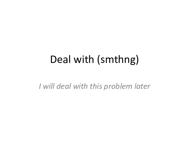 Deal with (smthng) I will deal with this problem later
