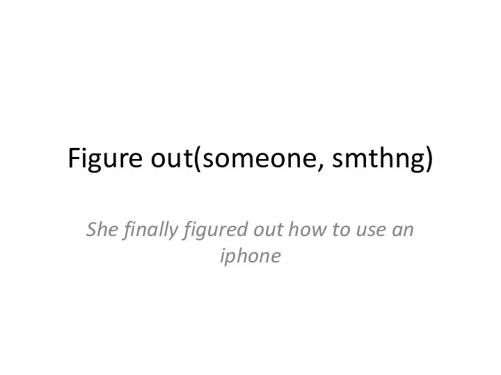 Figure out(someone, smthng) She finally figured out how to use an iphone