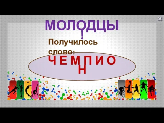 МОЛОДЦЫ! Ч Е М П И О Н Получилось слово: