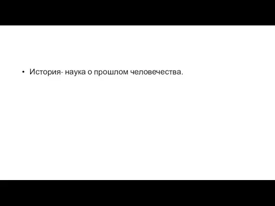 История- наука о прошлом человечества.