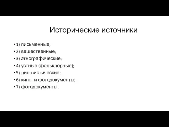 Исторические источники 1) письменные; 2) вещественные; 3) этнографические; 4) устные (фольклорные); 5)