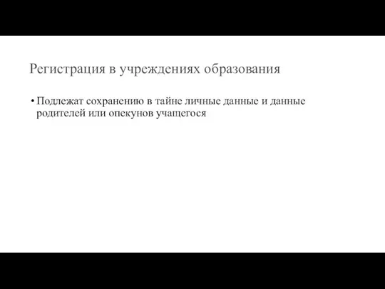 Регистрация в учреждениях образования Подлежат сохранению в тайне личные данные и данные родителей или опекунов учащегося