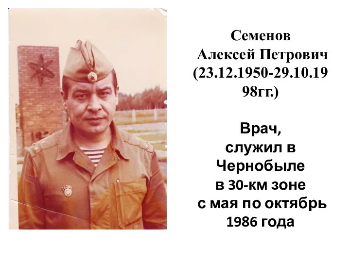 Семенов Алексей Петрович (23.12.1950-29.10.1998гг.) Врач, служил в Чернобыле в 30-км зоне с