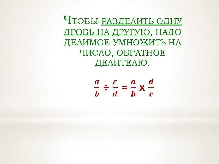 ЧТОБЫ РАЗДЕЛИТЬ ОДНУ ДРОБЬ НА ДРУГУЮ, НАДО ДЕЛИМОЕ УМНОЖИТЬ НА ЧИСЛО, ОБРАТНОЕ ДЕЛИТЕЛЮ.