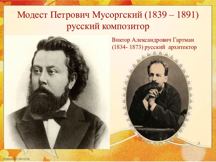 Модест Петрович Мусоргский (1839 – 1891) русский композитор Виктор Александрович Гартман (1834- 1873) русский архитектор