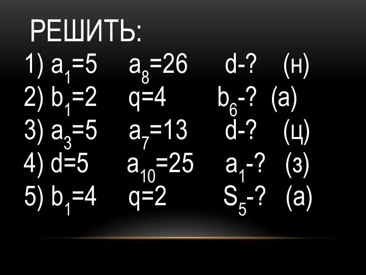 РЕШИТЬ: а1=5 а8=26 d-? (н) b1=2 q=4 b6-? (а) а3=5 а7=13 d-?