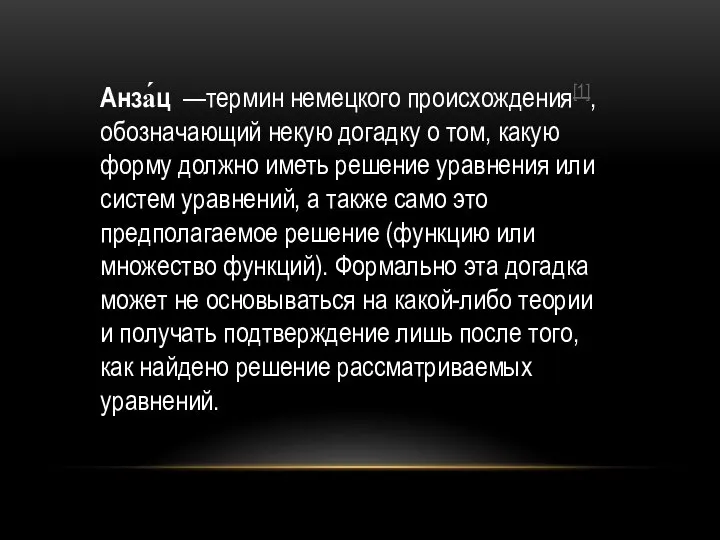 Aнза́ц —термин немецкого происхождения[1], обозначающий некую догадку о том, какую форму должно