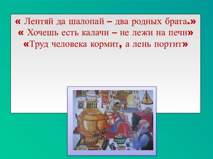 « Лентяй да шалопай – два родных брата.» « Хочешь есть калачи