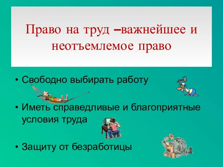 Право на труд –важнейшее и неотъемлемое право Свободно выбирать работу Иметь справедливые