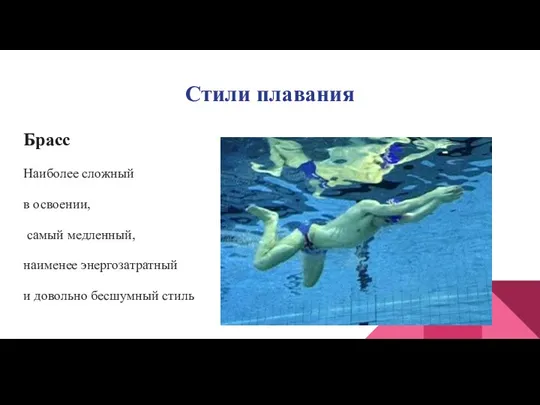 Стили плавания Брасс Наиболее сложный в освоении, самый медленный, наименее энергозатратный и довольно бесшумный стиль