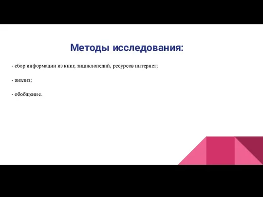 Методы исследования: - сбор информации из книг, энциклопедий, ресурсов интернет; - анализ; - обобщение.