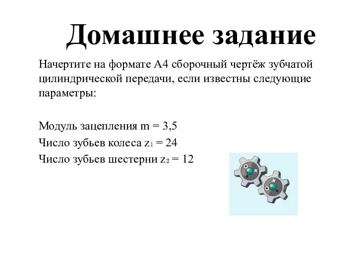 Домашнее задание Начертите на формате А4 сборочный чертёж зубчатой цилиндрической передачи, если