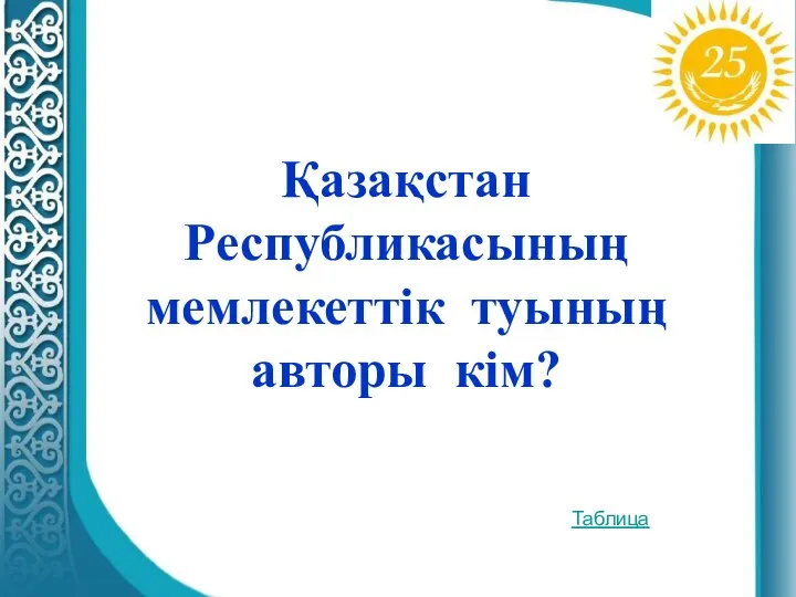 Қазақстан Республикасының мемлекеттік туының авторы кім? Таблица