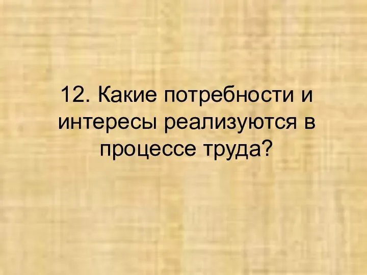 12. Какие потребности и интересы реализуются в процессе труда?