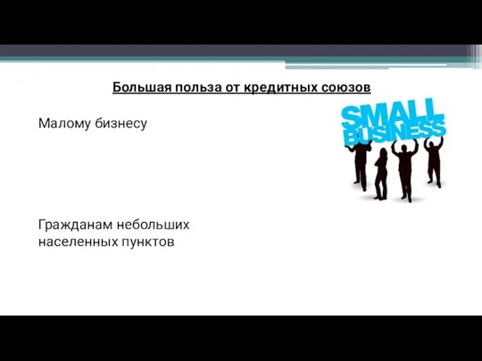 Большая польза от кредитных союзов Малому бизнесу Гражданам небольших населенных пунктов