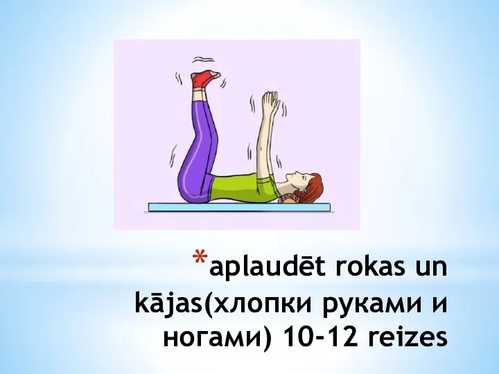 aplaudēt rokas un kājas(хлопки руками и ногами) 10-12 reizes