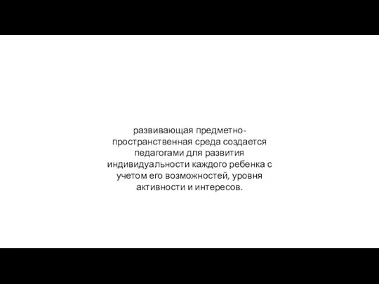 развивающая предметно-пространственная среда создается педагогами для развития индивидуальности каждого ребенка с учетом